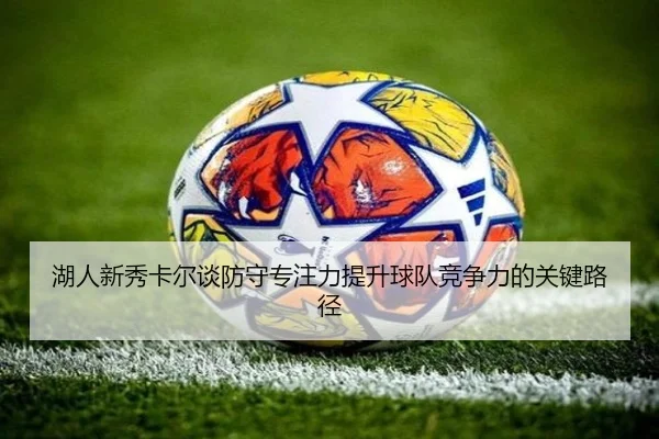 湖人新秀卡尔谈防守专注力提升球队竞争力的关键路径